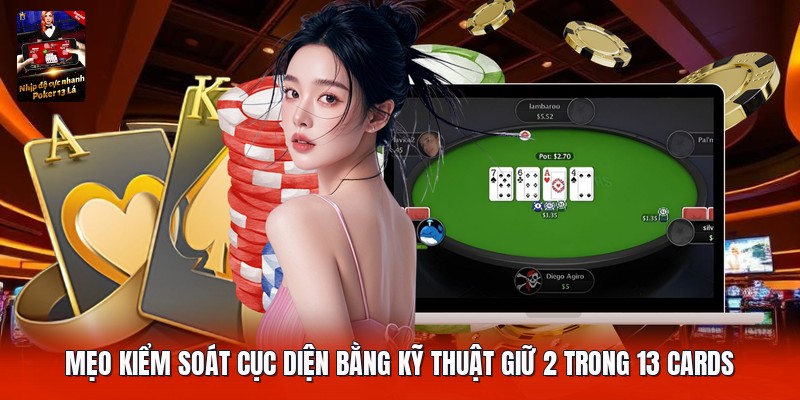 Mẹo kiểm soát cục diện bằng kỹ thuật giữ 2 trong 13 cards