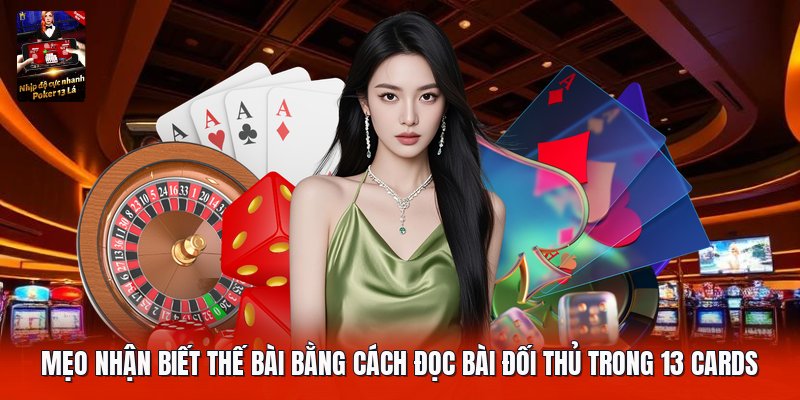 Mẹo nhận biết thế bài bằng cách đọc bài đối thủ trong 13 cards