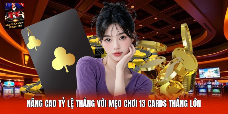 Nâng cao tỷ lệ thắng với mẹo chơi 13 cards thắng lớn