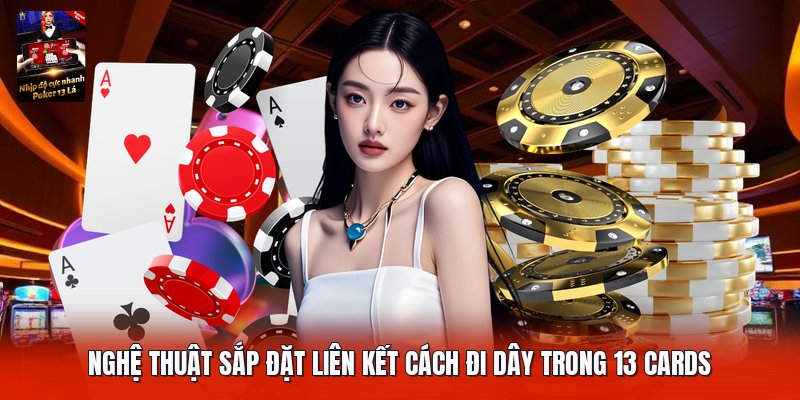 Nghệ thuật sắp đặt liên kết cách đi dây trong 13 cards