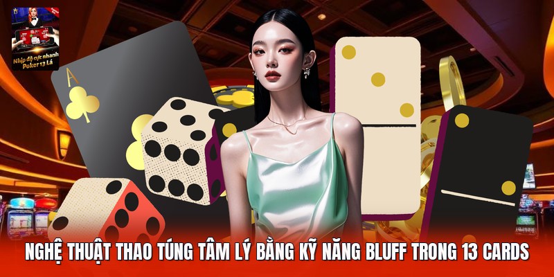 Nghệ thuật thao túng tâm lý bằng kỹ năng bluff trong 13 cards