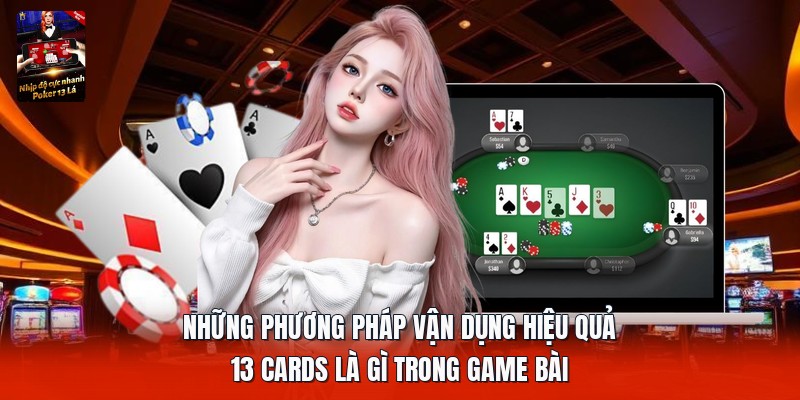 Những phương pháp vận dụng hiệu quả 13 cards là gì trong game bài