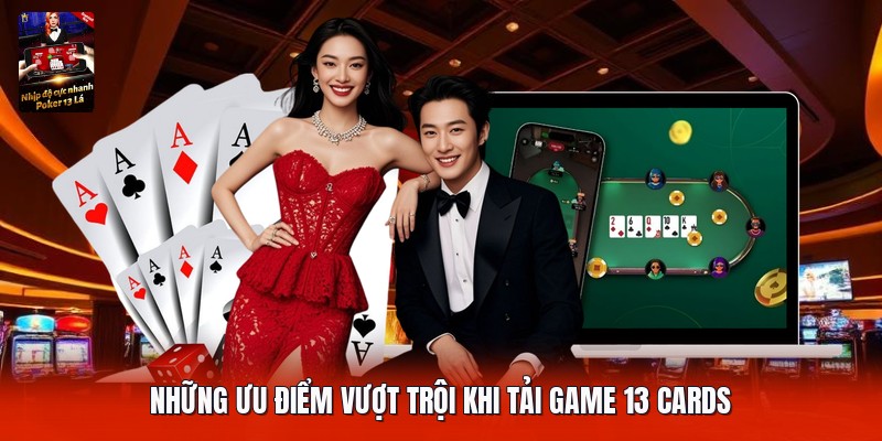 Những ưu điểm vượt trội khi tải game 13 cards