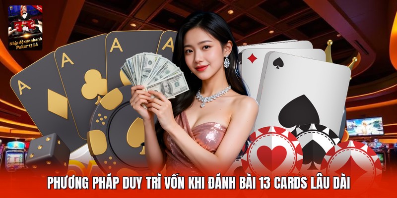 Phương pháp duy trì vốn khi đánh bài 13 cards lâu dài