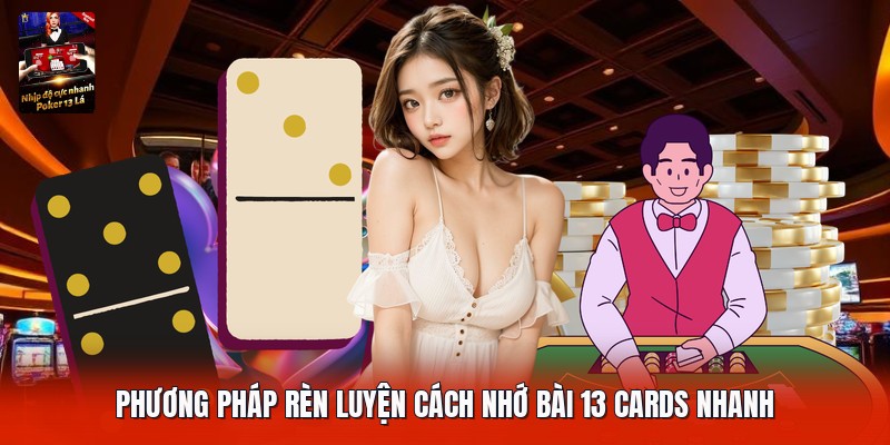 Phương pháp rèn luyện cách nhớ bài 13 cards nhanh