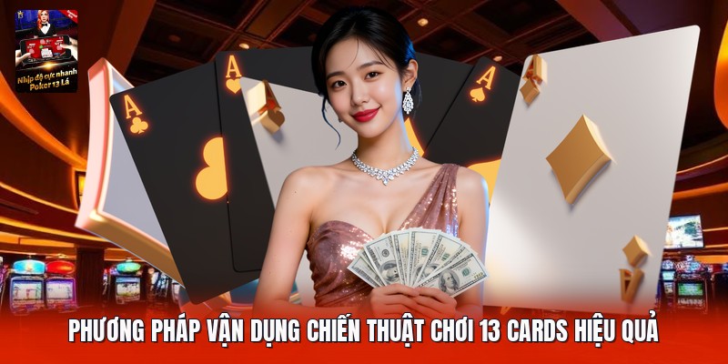 Phương pháp vận dụng chiến thuật chơi 13 cards hiệu quả