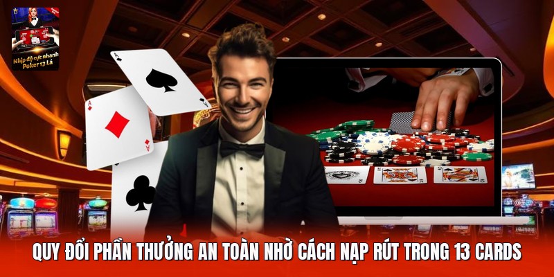 Quy đổi phần thưởng an toàn nhờ cách nạp rút trong 13 cards
