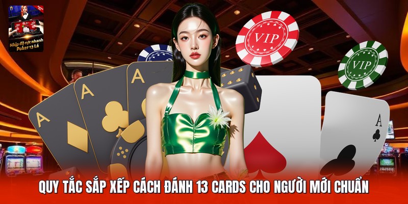 Quy tắc sắp xếp cách đánh 13 cards cho người mới chuẩn