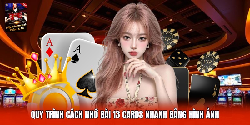 Quy trình cách nhớ bài 13 cards nhanh bằng hình ảnh