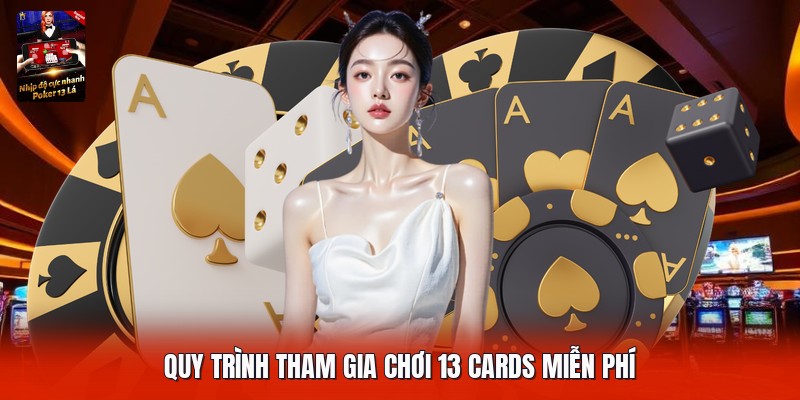 Quy trình tham gia chơi 13 cards miễn phí