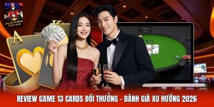 Review Game 13 Cards Đổi Thưởng | Đánh Giá Xu Hướng 2026