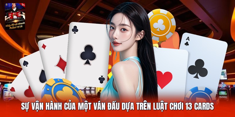 Sự vận hành của một ván đấu dựa trên luật chơi 13 cards