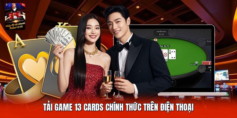 Tải game 13 cards chính thức trên điện thoại