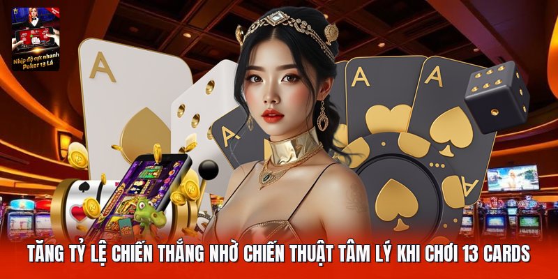 Tăng tỷ lệ chiến thắng nhờ chiến thuật tâm lý khi chơi 13 cards
