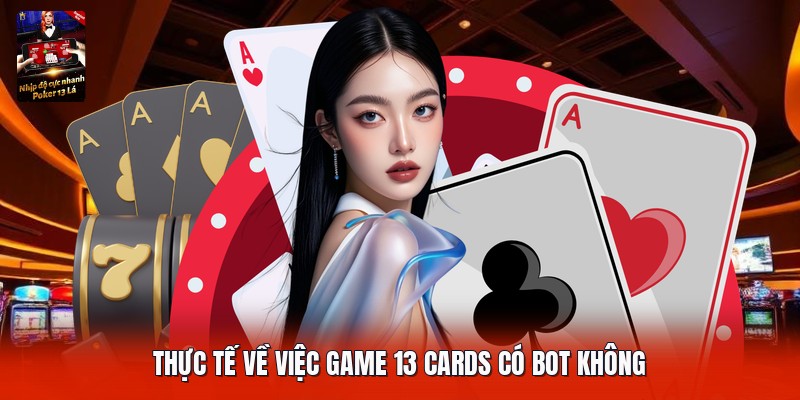 Thực tế về việc game 13 cards có bot không