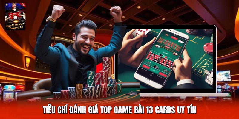 Tiêu chí đánh giá top game bài 13 cards uy tín