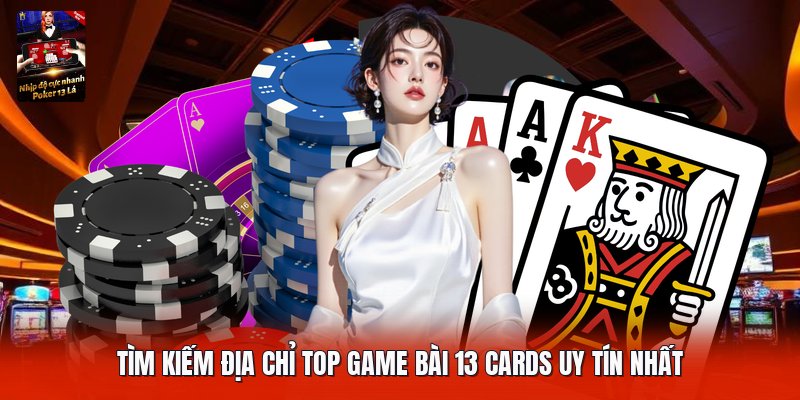 Tìm kiếm địa chỉ top game bài 13 cards uy tín nhất