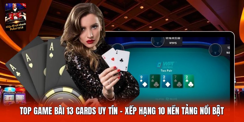 Top Game Bài 13 Cards Uy Tín | Xếp Hạng 10 Nền Tảng Nổi Bật