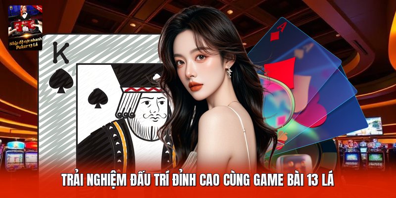 Trải nghiệm đấu trí đỉnh cao cùng game bài 13 lá