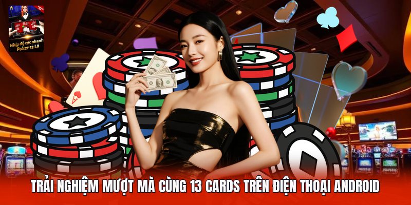 Trải nghiệm mượt mà cùng 13 cards trên điện thoại android
