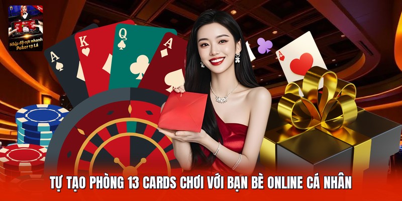 Tự tạo phòng 13 cards chơi với bạn bè online cá nhân